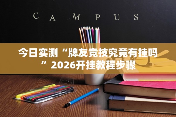 今日实测“牌友竞技究竟有挂吗	”2026开挂教程步骤
