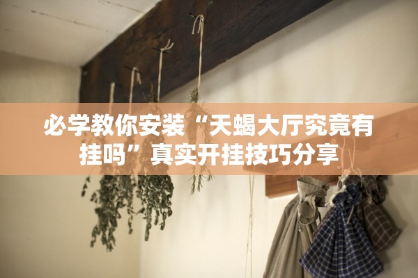 必学教你安装“天蝎大厅究竟有挂吗”真实开挂技巧分享