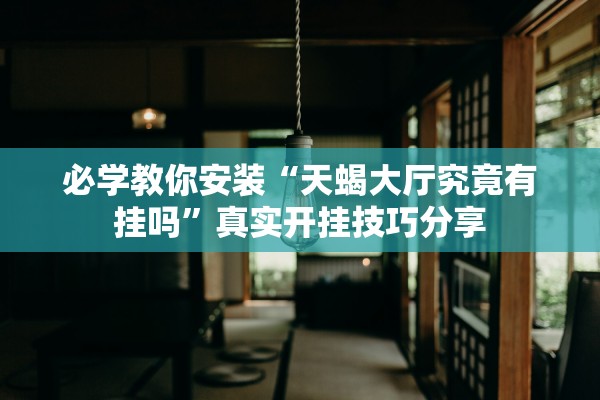 必学教你安装“天蝎大厅究竟有挂吗”真实开挂技巧分享