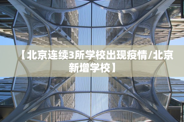【北京连续3所学校出现疫情/北京新增学校】