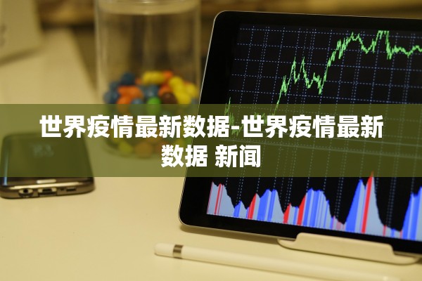 世界疫情最新数据-世界疫情最新数据 新闻