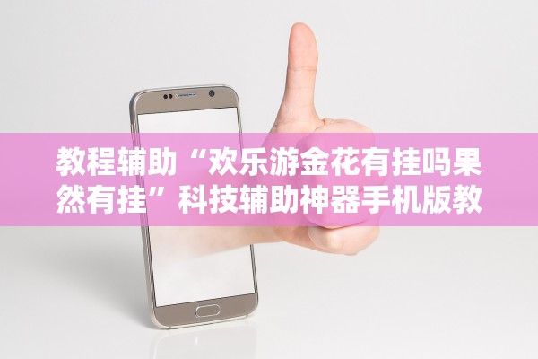 教程辅助“欢乐游金花有挂吗果然有挂”科技辅助神器手机版教程