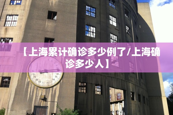 【上海累计确诊多少例了/上海确诊多少人】 【上海累计确诊多少例了/上海确诊多少人】