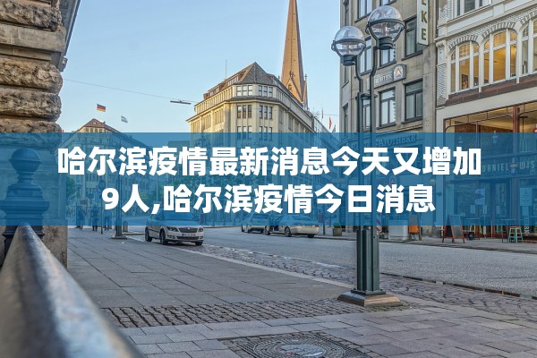 哈尔滨疫情最新消息今天又增加9人,哈尔滨疫情今日消息
