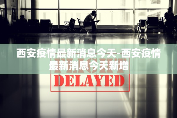 西安疫情最新消息今天-西安疫情最新消息今天新增
