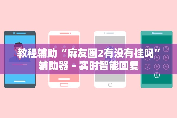 教程辅助“麻友圈2有没有挂吗	”辅助器 – 实时智能回复