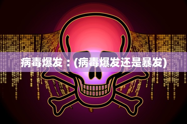 病毒爆发︰(病毒爆发还是暴发)