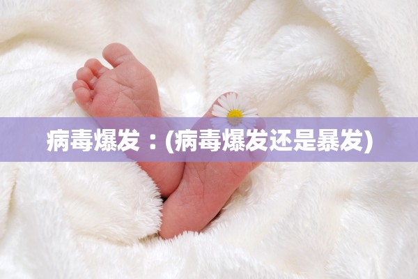 病毒爆发︰(病毒爆发还是暴发)