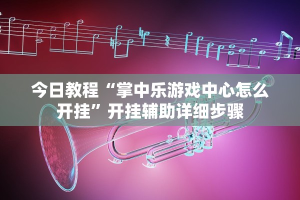 今日教程“掌中乐游戏中心怎么开挂	”开挂辅助详细步骤