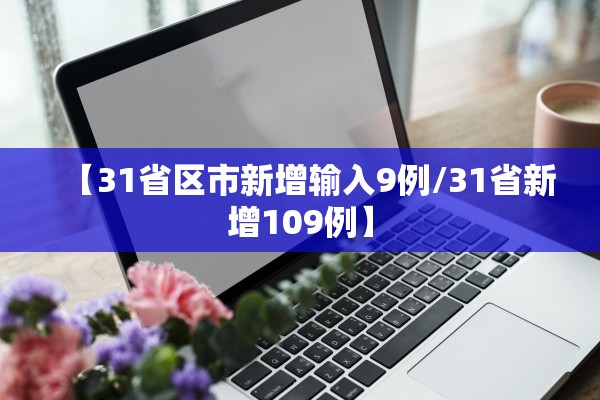 【31省区市新增输入9例/31省新增109例】 【31省区市新增输入9例/31省新增109例】