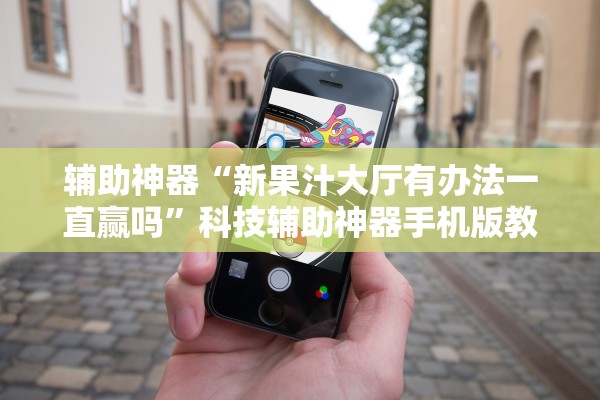 辅助神器“新果汁大厅有办法一直赢吗”科技辅助神器手机版教程