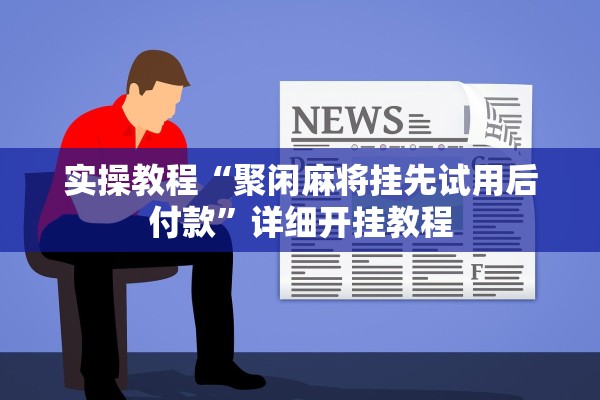 实操教程“聚闲麻将挂先试用后付款”详细开挂教程