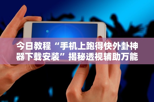 今日教程“手机上跑得快外卦神器下载安装”揭秘透视辅助万能挂用法