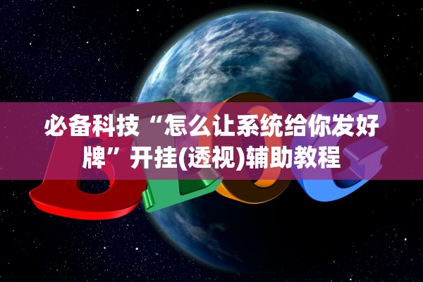 必备科技“怎么让系统给你发好牌”开挂(透视)辅助教程