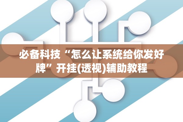 必备科技“怎么让系统给你发好牌”开挂(透视)辅助教程