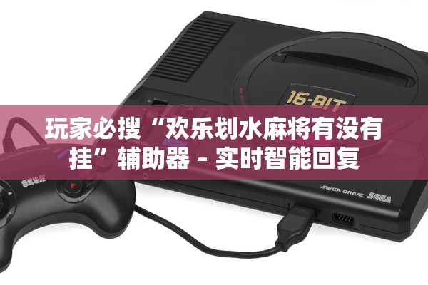 玩家必搜“欢乐划水麻将有没有挂”辅助器 – 实时智能回复