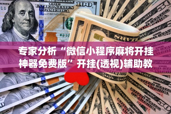 专家分析“微信小程序麻将开挂神器免费版”开挂(透视)辅助教程