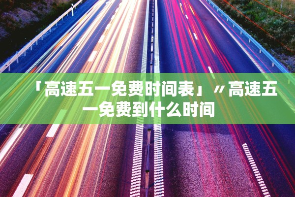 「高速五一免费时间表」〃高速五一免费到什么时间 「高速五一免费时间表」〃高速五一免费到什么时间