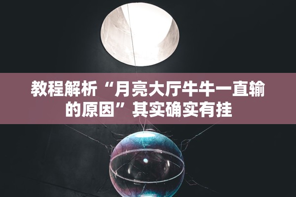 教程解析“月亮大厅牛牛一直输的原因”其实确实有挂