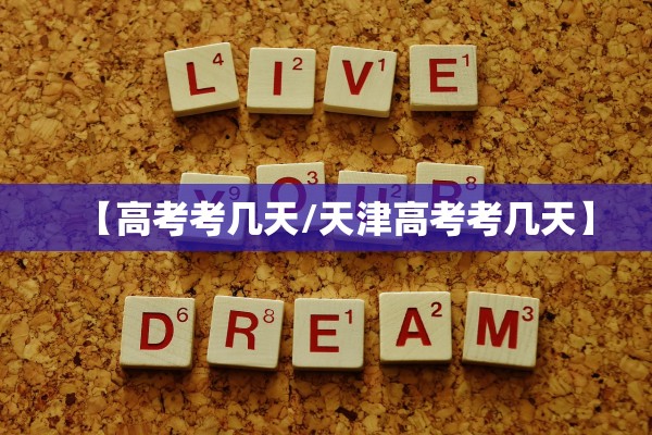 【高考考几天/天津高考考几天】 【高考考几天/天津高考考几天】