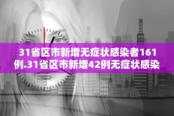 31省区市新增无症状感染者161例.31省区市新增42例无症状感染者 31省区市新增无症状感染者161例.31省区市新增42例无症状感染者