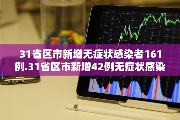 31省区市新增无症状感染者161例.31省区市新增42例无症状感染者 31省区市新增无症状感染者161例.31省区市新增42例无症状感染者