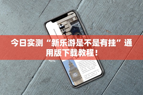 今日实测“新乐游是不是有挂	”通用版下载教程！