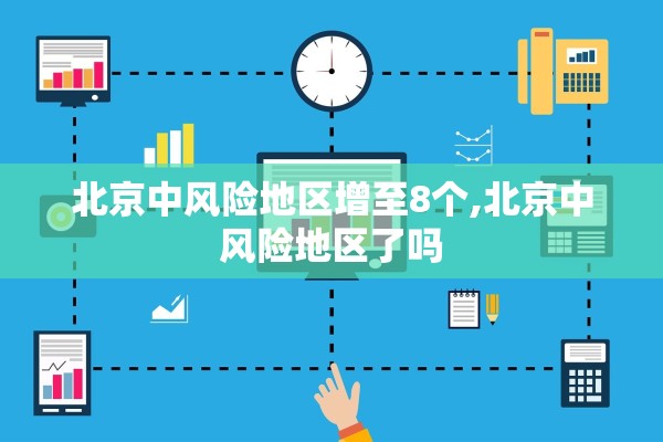 北京中风险地区增至8个,北京中风险地区了吗 北京中风险地区增至8个,北京中风险地区了吗