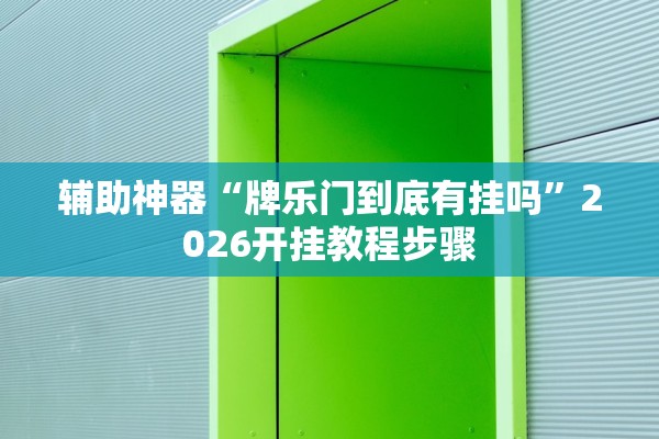 辅助神器“牌乐门到底有挂吗	”2026开挂教程步骤