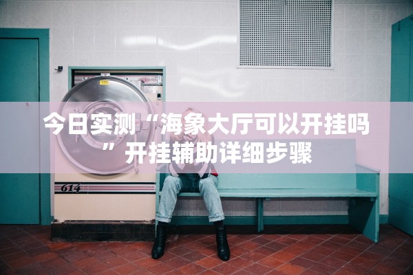 今日实测“海象大厅可以开挂吗”开挂辅助详细步骤