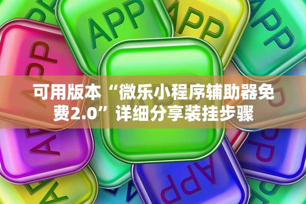可用版本“微乐小程序辅助器免费2.0”详细分享装挂步骤
