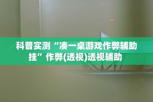 科普实测“凑一桌游戏作弊辅助挂”作弊(透视)透视辅助 