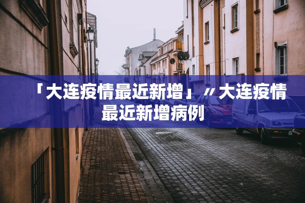「大连疫情最近新增」〃大连疫情最近新增病例