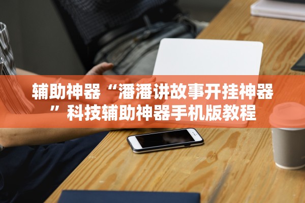辅助神器“潘潘讲故事开挂神器”科技辅助神器手机版教程