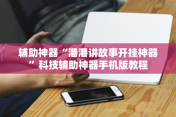 辅助神器“潘潘讲故事开挂神器”科技辅助神器手机版教程