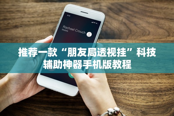 推荐一款“朋友局透视挂”科技辅助神器手机版教程