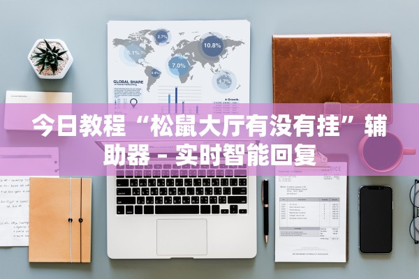 今日教程“松鼠大厅有没有挂	”辅助器 – 实时智能回复