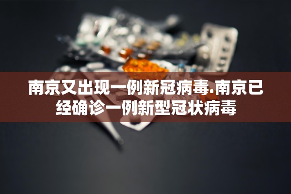 南京又出现一例新冠病毒.南京已经确诊一例新型冠状病毒