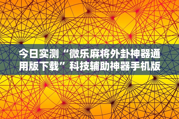 今日实测“微乐麻将外卦神器通用版下载”科技辅助神器手机版教程