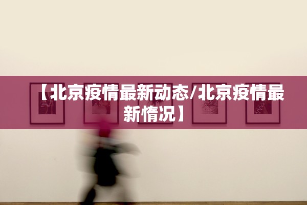 【北京疫情最新动态/北京疫情最新惰况】