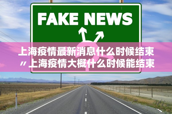 上海疫情最新消息什么时候结束〃上海疫情大概什么时候能结束