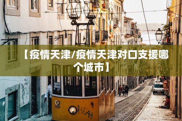 【疫情天津/疫情天津对口支援哪个城市】