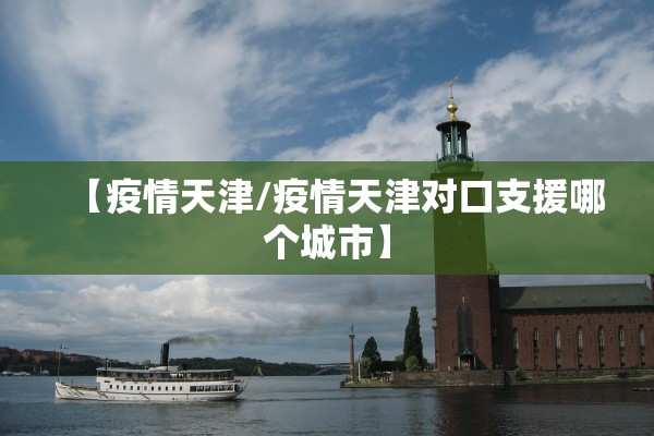 【疫情天津/疫情天津对口支援哪个城市】