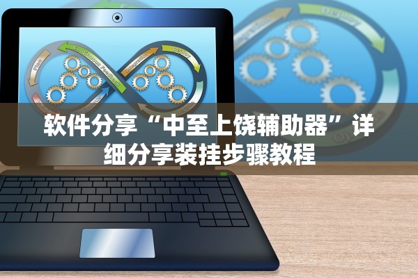 软件分享“中至上饶辅助器”详细分享装挂步骤教程