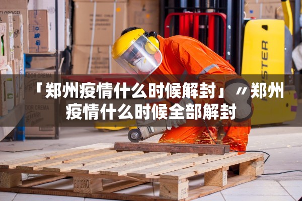 「郑州疫情什么时候解封」〃郑州疫情什么时候全部解封