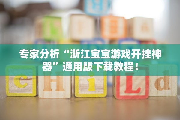 专家分析“浙江宝宝游戏开挂神器”通用版下载教程！