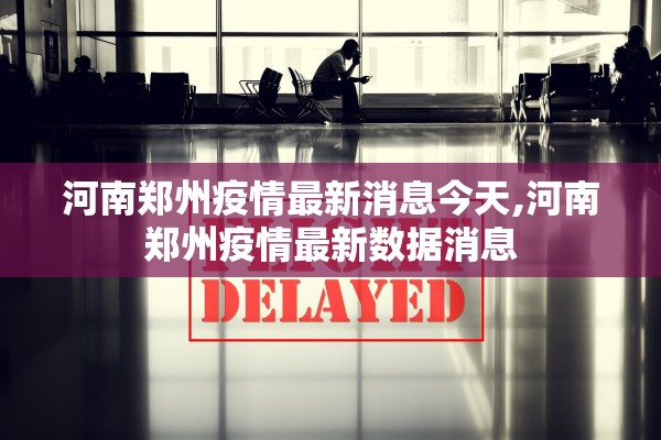 河南郑州疫情最新消息今天,河南郑州疫情最新数据消息 河南郑州疫情最新消息今天,河南郑州疫情最新数据消息