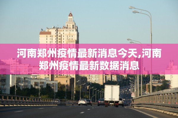 河南郑州疫情最新消息今天,河南郑州疫情最新数据消息 河南郑州疫情最新消息今天,河南郑州疫情最新数据消息