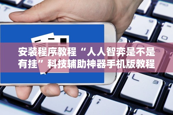 安装程序教程“人人智弈是不是有挂	”科技辅助神器手机版教程