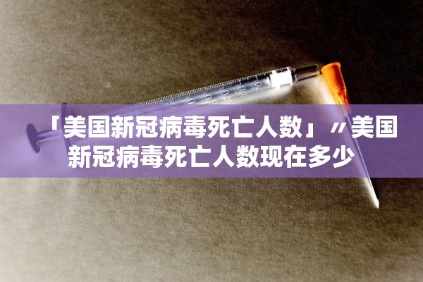 「美国新冠病毒死亡人数」〃美国新冠病毒死亡人数现在多少